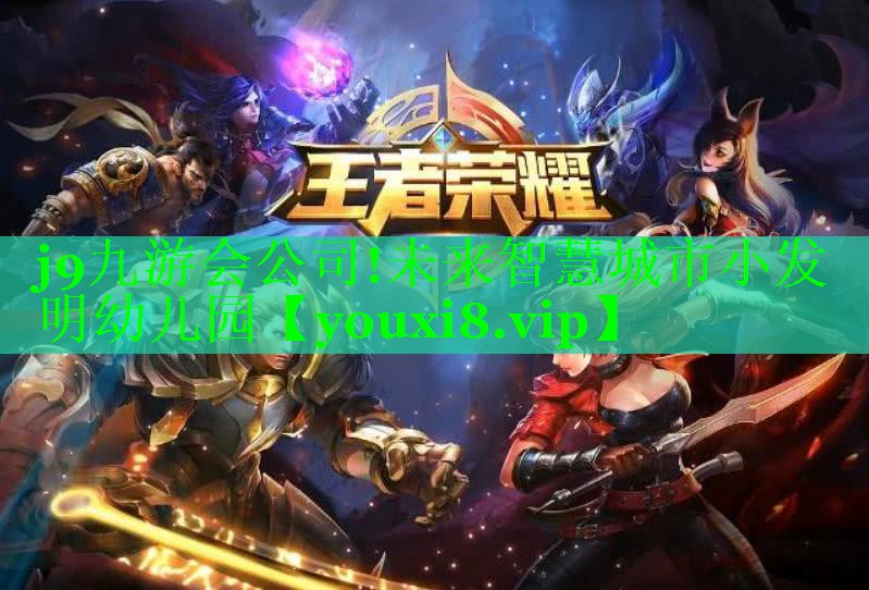 j9九游会公司!未来智慧城市小发明幼儿园
