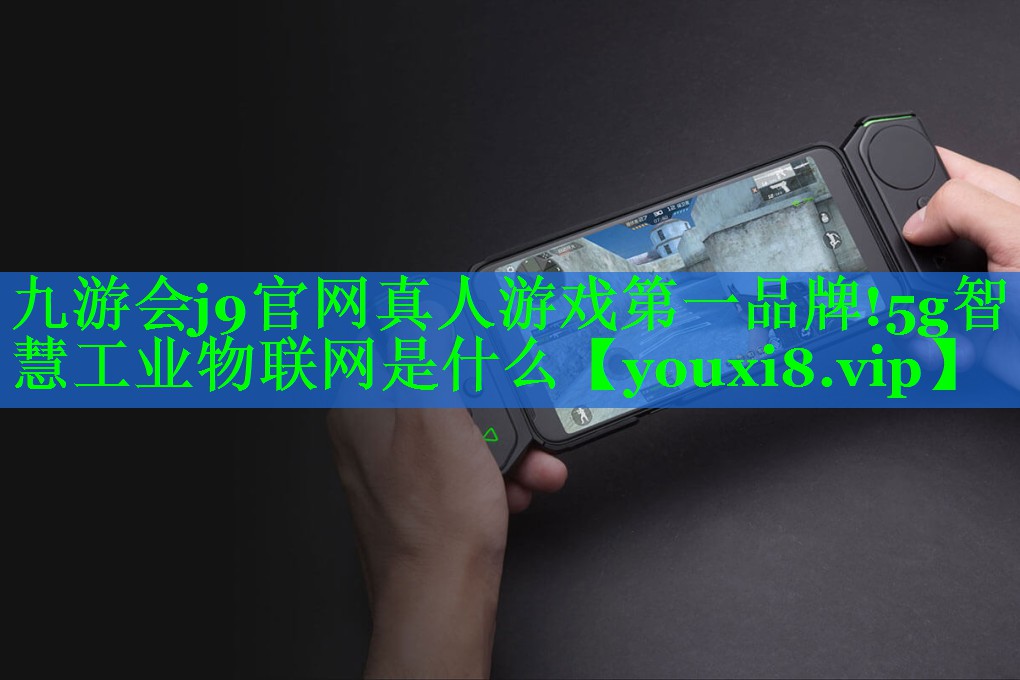 九游会j9官网真人游戏第一品牌!5g智慧工业物联网是什么