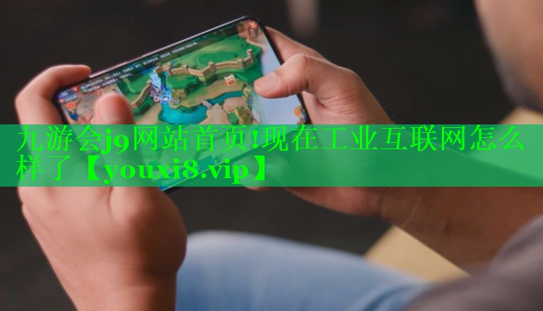 九游会j9网站首页!现在工业互联网怎么样了