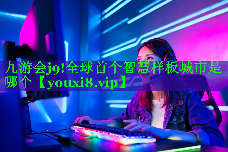 九游会j9!全球首个智慧样板城市是哪个