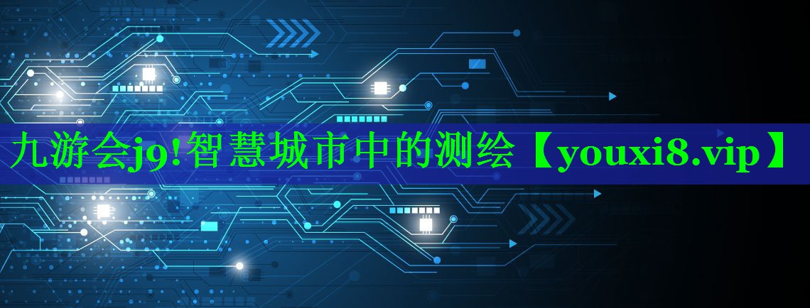 九游会j9!智慧城市中的测绘