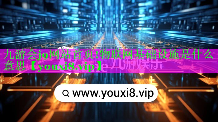 九游会j9网站首页!物联网基础设施是什么意思