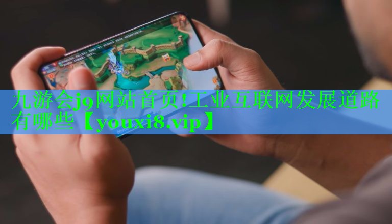 九游会j9网站首页!工业互联网发展道路有哪些
