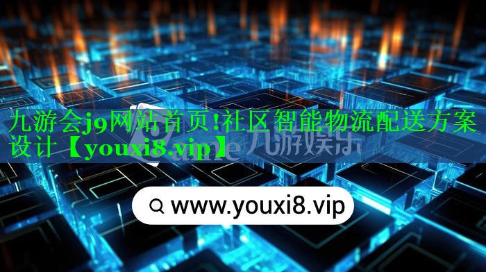 九游会j9网站首页!社区智能物流配送方案设计