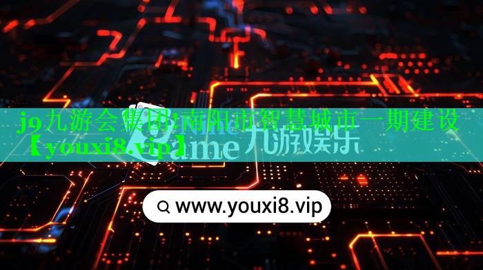 j9九游会集团!南阳市智慧城市一期建设
