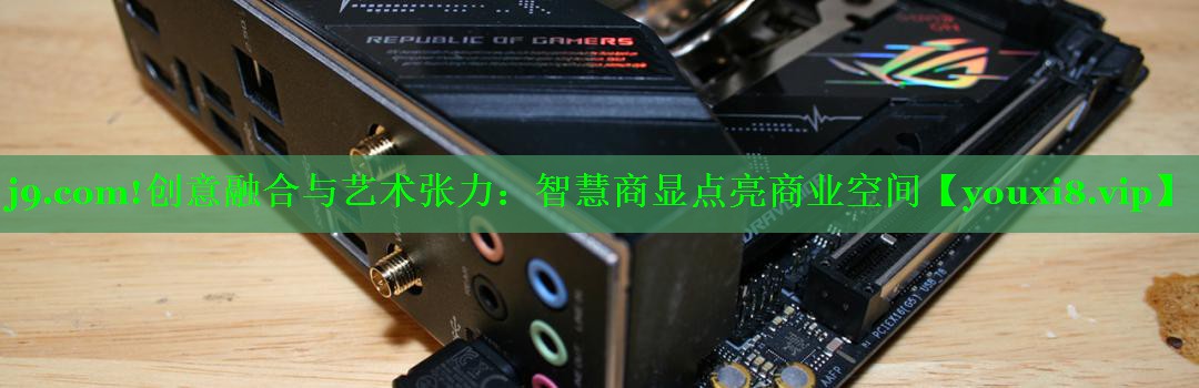 j9.com!创意融合与艺术张力：智慧商显点亮商业空间