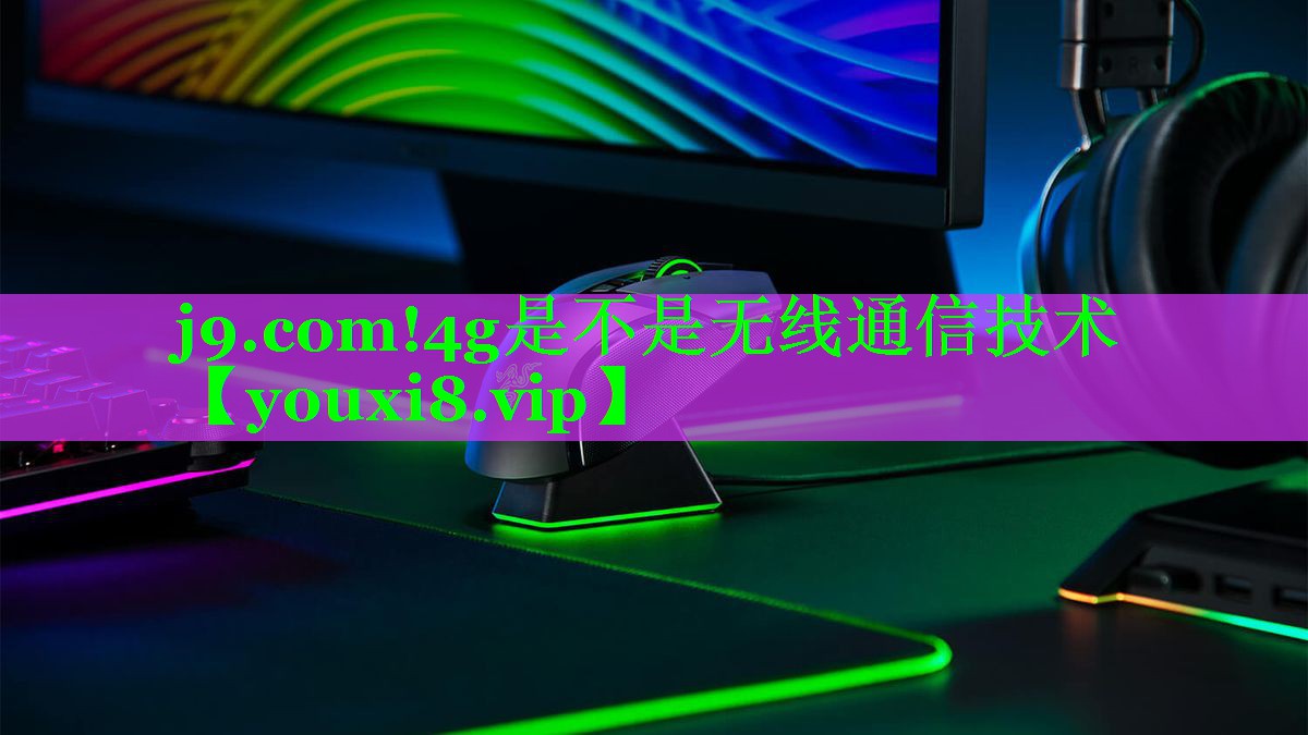 j9.com!4g是不是无线通信技术