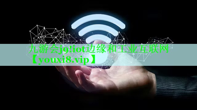 九游会j9!iot边缘和工业互联网