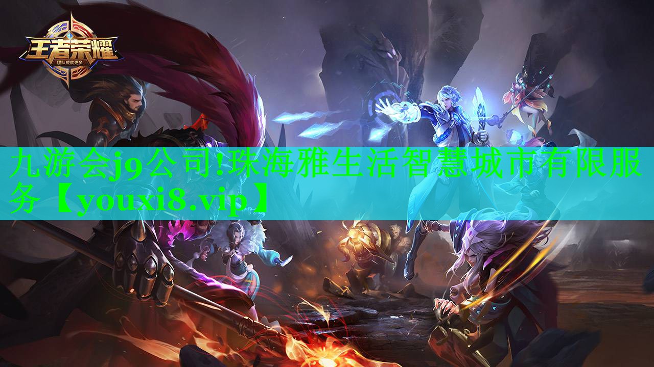 九游会j9公司!珠海雅生活智慧城市有限服务