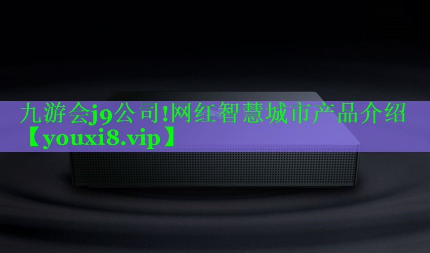 九游会j9公司!网红智慧城市产品介绍