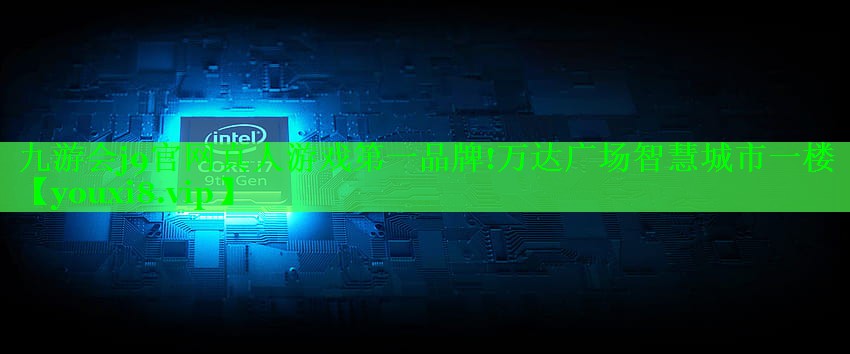 九游会j9官网真人游戏第一品牌!万达广场智慧城市一楼
