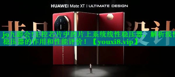 j9九游会!主控芯片中的片上系统线性稳压器，解析线性稳压器的作用和性能评价！