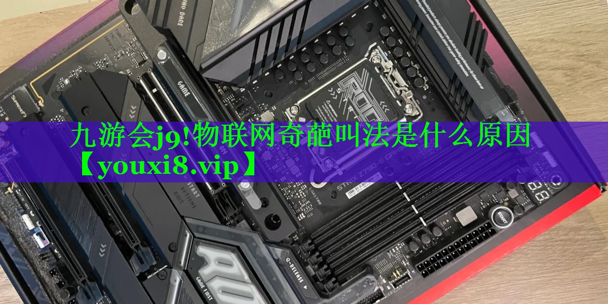 九游会j9!物联网奇葩叫法是什么原因