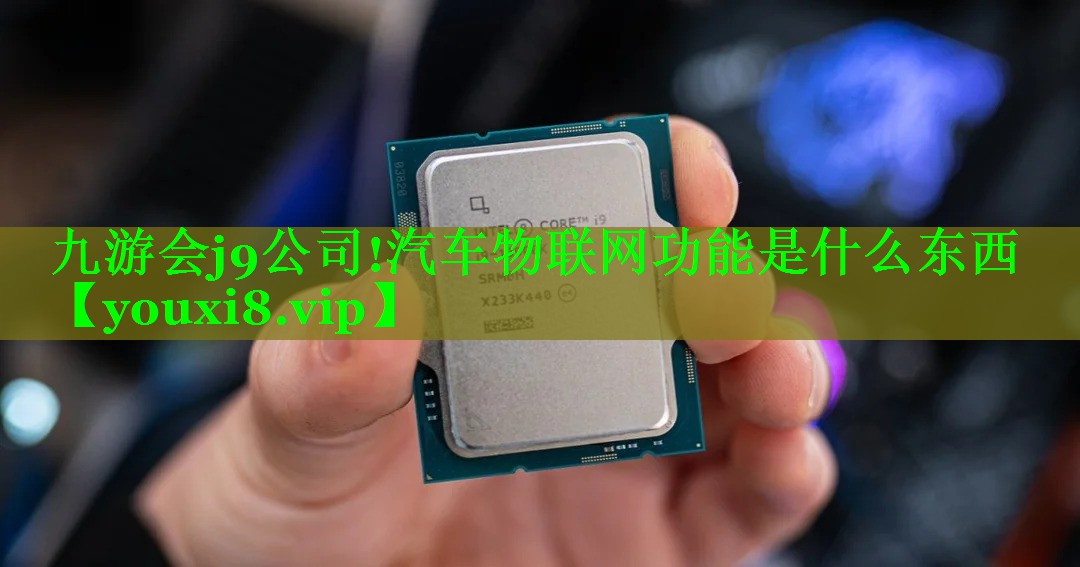 九游会j9公司!汽车物联网功能是什么东西