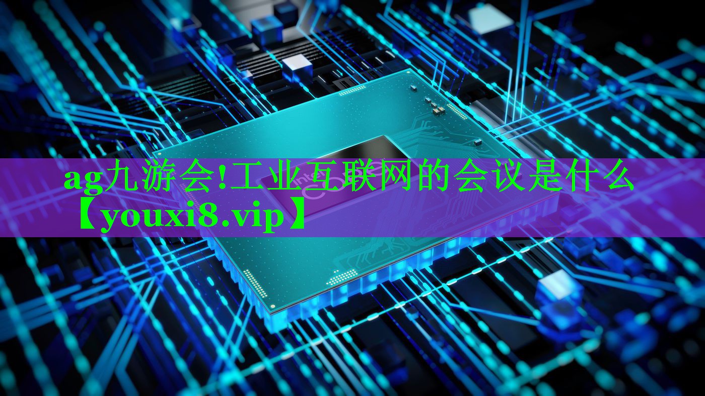 ag九游会!工业互联网的会议是什么