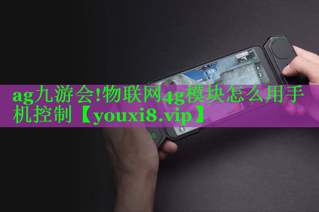 ag九游会!物联网4g模块怎么用手机控制