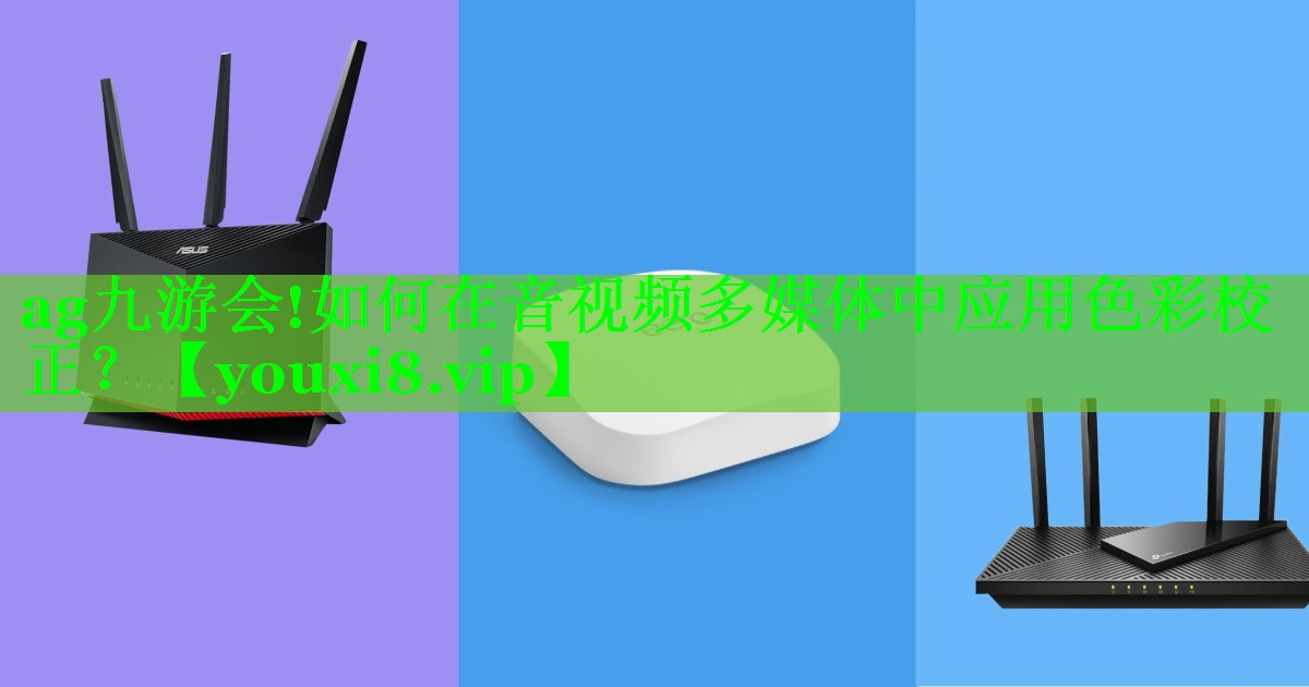 ag九游会!如何在音视频多媒体中应用色彩校正？