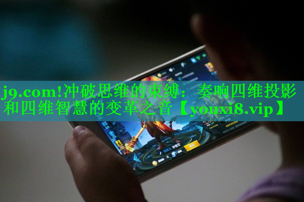 j9.com!冲破思维的束缚：奏响四维投影和四维智慧的变革之音