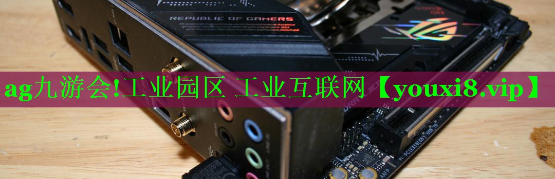 ag九游会!工业园区 工业互联网