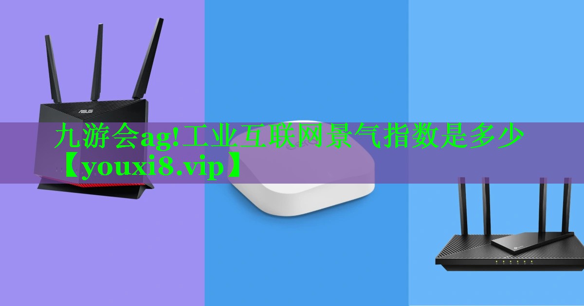 九游会ag!工业互联网景气指数是多少