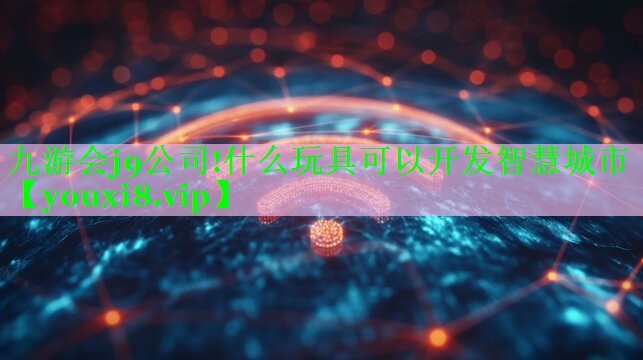 九游会j9公司!什么玩具可以开发智慧城市