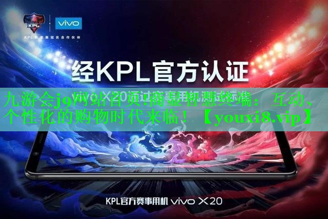 九游会j9网站首页!商显智慧终端：互动、个性化的购物时代来临！