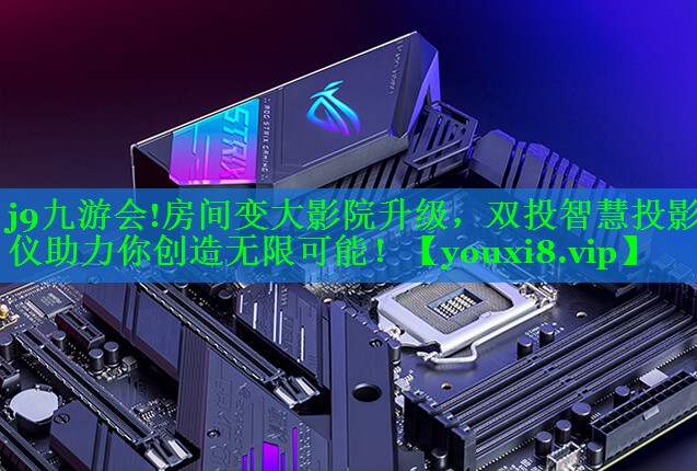 j9九游会!房间变大影院升级，双投智慧投影仪助力你创造无限可能！