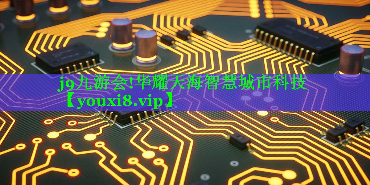 j9九游会!华耀天海智慧城市科技