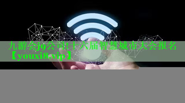 九游会j9公司!十六届智慧城市大会报名