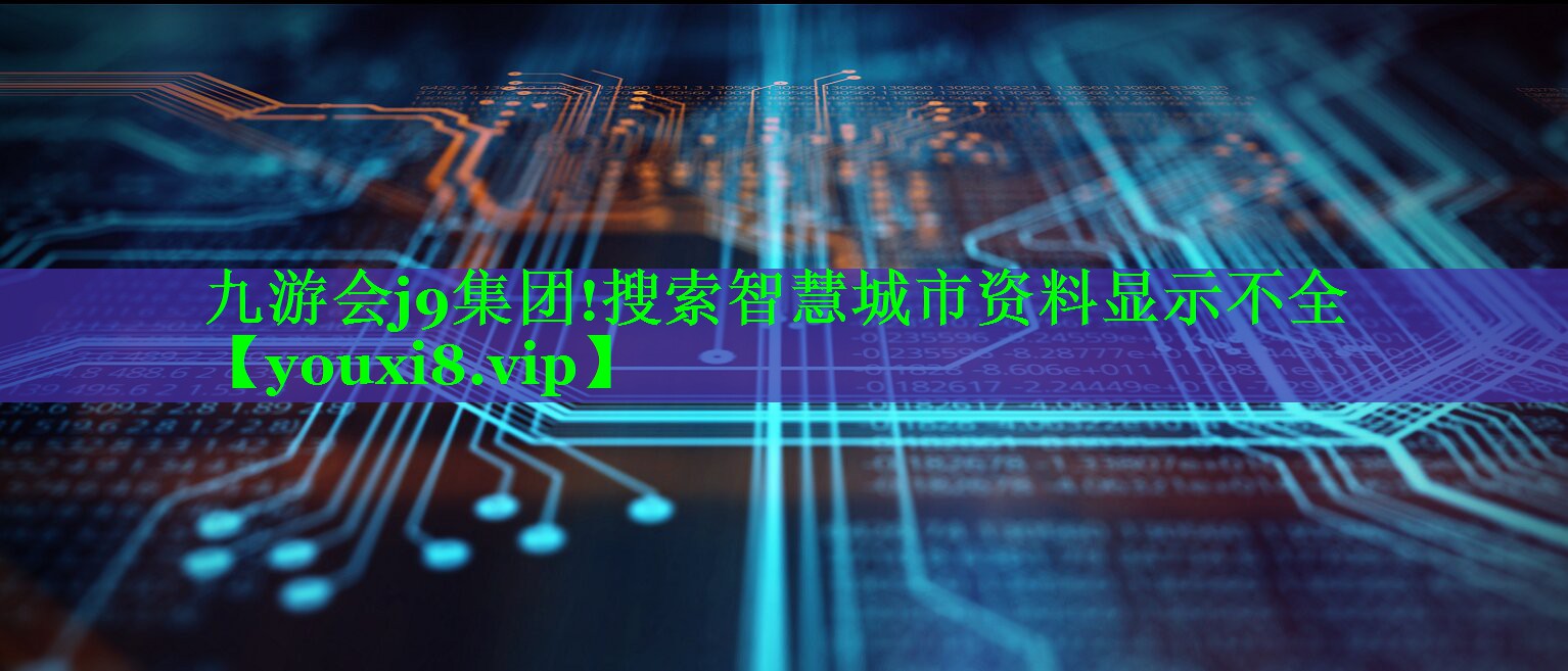 九游会j9集团!搜索智慧城市资料显示不全
