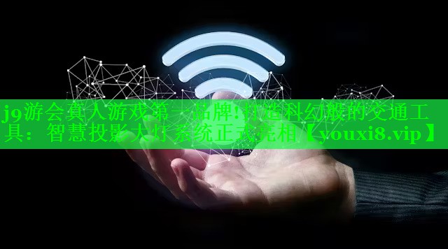 j9游会真人游戏第一品牌!打造科幻般的交通工具：智慧投影大灯系统正式亮相