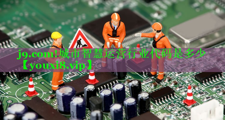 j9.com!城市智慧运营行业代码是多少