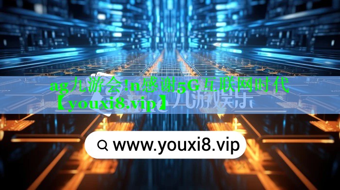 ag九游会!n感谢5G互联网时代