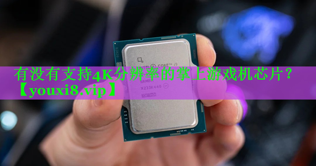 有没有支持4K分辨率的掌上游戏机芯片？