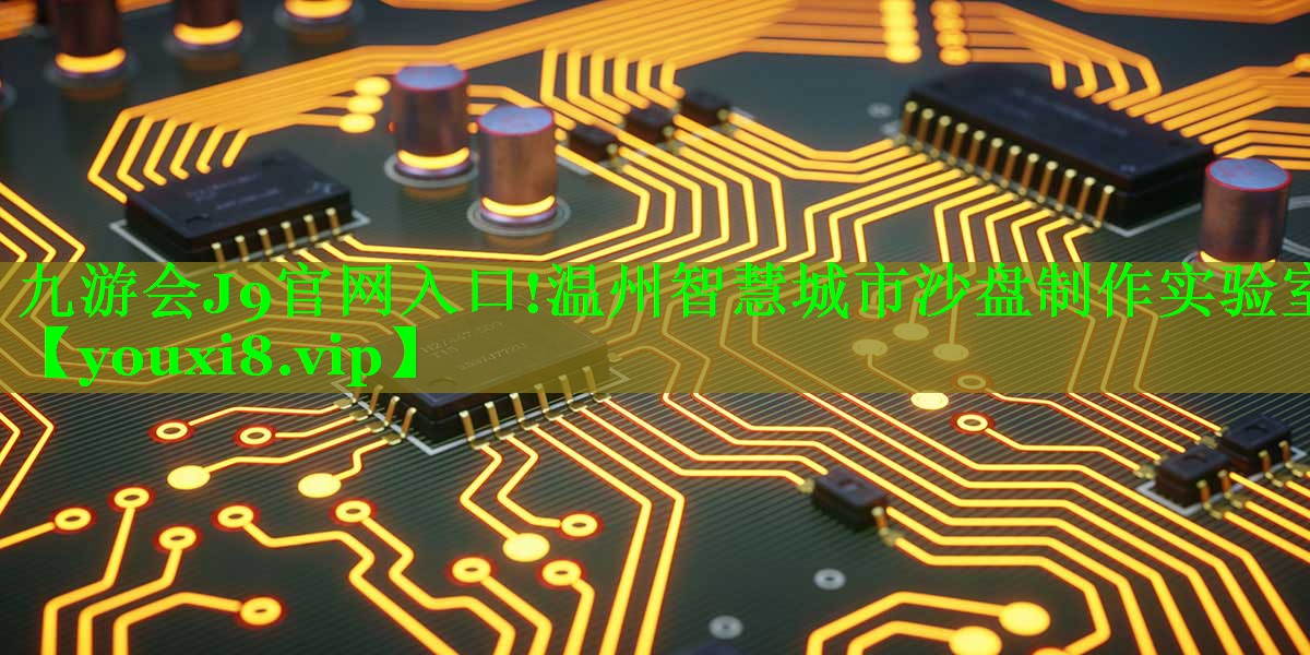 九游会J9官网入口!温州智慧城市沙盘制作实验室