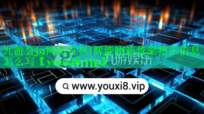 九游会j9网站首页!智能物流货架招工信息怎么写