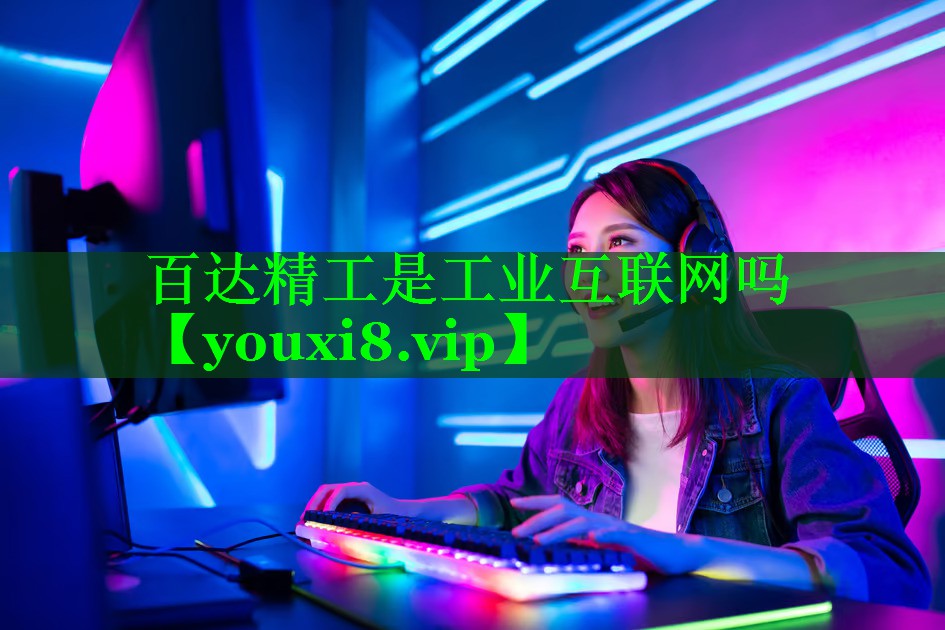 百达精工是工业互联网吗