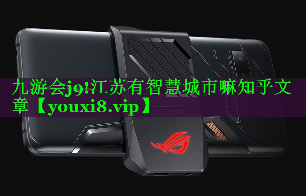 九游会j9!江苏有智慧城市嘛知乎文章