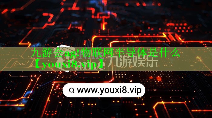 九游会ag!物联网半导体是什么