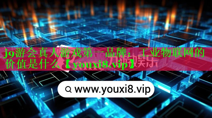工业物联网的价值是什么 工业物联网的价值是什么