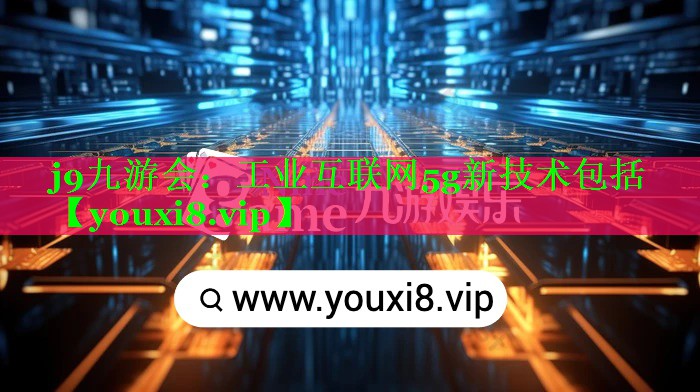 工业互联网5g新技术包括 工业互联网5g新技术包括