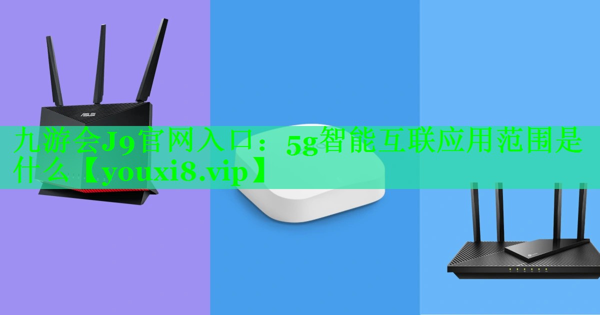 5g智能互联应用范围是什么 5g智能互联应用范围是什么