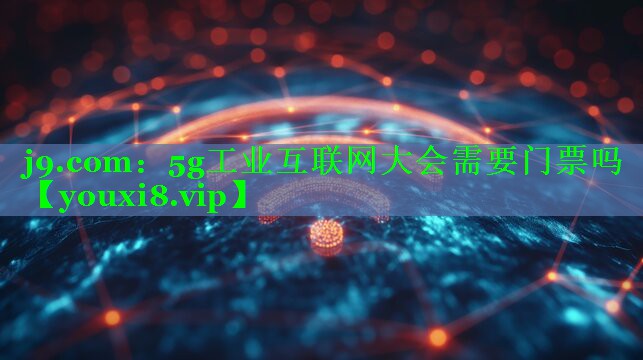 5g工业互联网大会需要门票吗