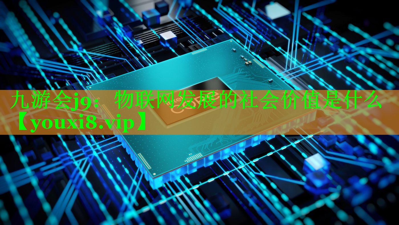 物联网发展的社会价值是什么 物联网发展的社会价值是什么