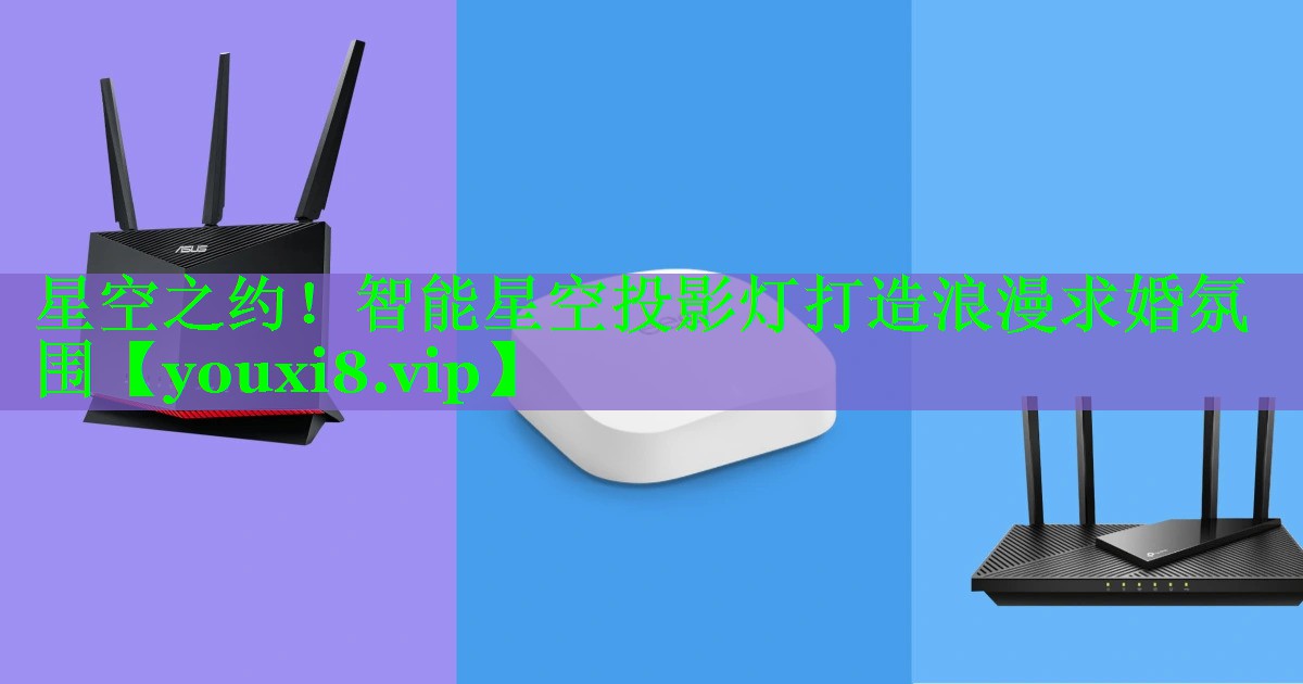 星空之约!智能星空投影灯打造浪漫求婚氛围 星空之约!智能星空投影灯打造浪漫求婚氛围