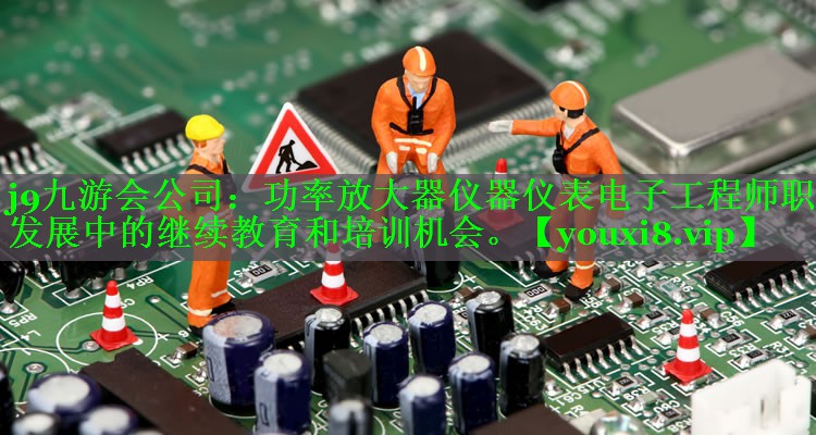 功率放大器仪器仪表电子工程师职业发展中的继续教育和培训机会。 功率放大器仪器仪表电子工程师职业发展中的继续教育和培训机会。