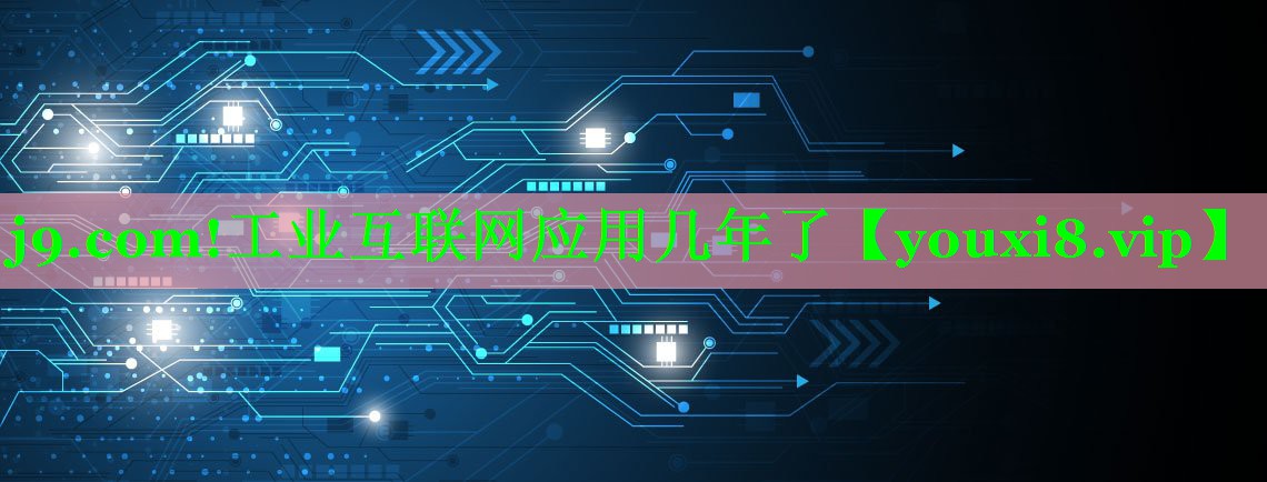 工业互联网应用几年了 工业互联网应用几年了