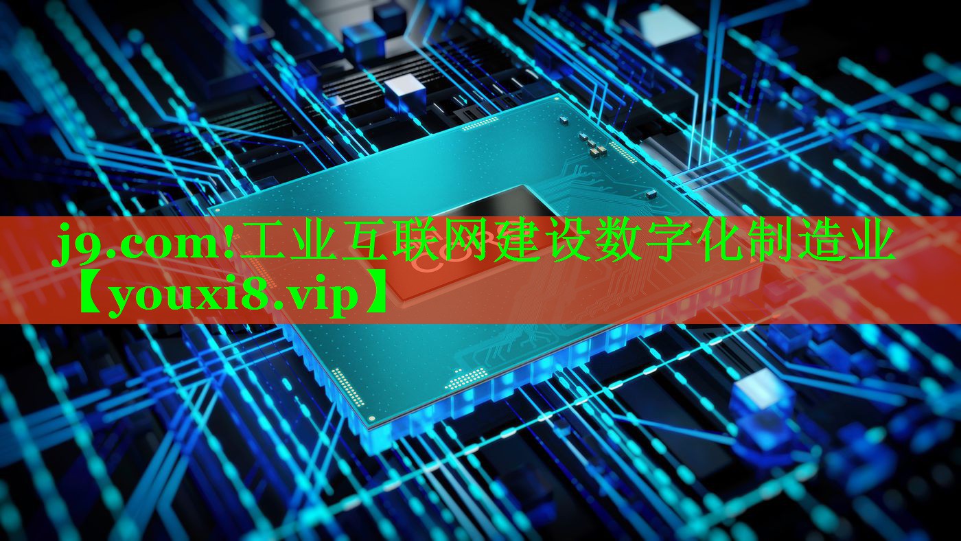 工业互联网建设数字化制造业 工业互联网建设数字化制造业