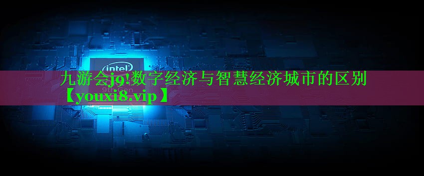 数字经济与智慧经济城市的区别 数字经济与智慧经济城市的区别