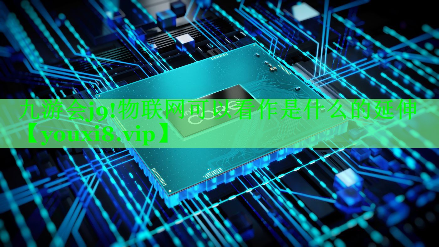 物联网可以看作是什么的延伸 物联网可以看作是什么的延伸